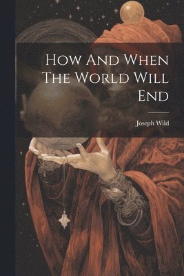 Joseph Wild - How And When The World Will End, Häftad