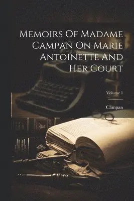 Memoirs Of Madame Campan On Marie Antoinette And Her Court; Volume 1