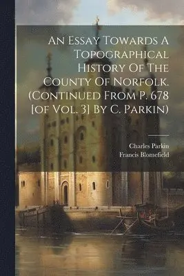 Francis Blomefield, Charles Parkin - Essay Towards A Topographical History Of The County Of Norfolk. (continued From P. 678 [of Vol. 3] By C. Parkin), Häftad. Tillgänglighet: Lägg i varukorg