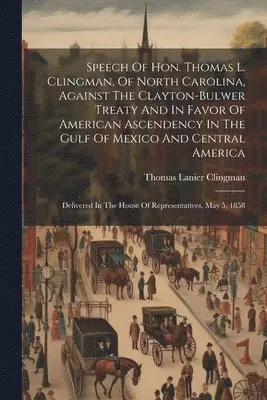 Thomas Lanier Clingman - Speech Of Hon. Thomas L. Clingman, Of North Carolina, Against The Clayton-bulwer Treaty And In Favor Of American Ascendency In The Gulf Of Mexico And Central America, Häftad. Tillgänglighet: Lägg i varukorg