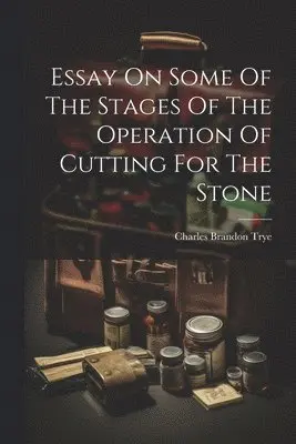 Charles Brandon Trye - Essay On Some Of The Stages Of The Operation Of Cutting For The Stone, Häftad. Tillgänglighet: Lägg i varukorg