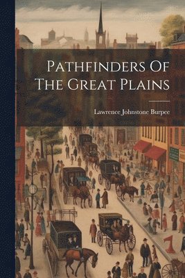 Lawrence Johnstone Burpee - Pathfinders Of The Great Plains, Häftad. Tillgänglighet: Lägg i varukorg