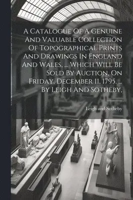 Leigh And Sotheby - Catalogue Of A Genuine And Valuable Collection Of Topographical Prints And Drawings In England And Wales, ... Which Will Be Sold By Auction, On Friday, December 11, 1795. ... By Leigh And Sotheby,, Häftad. Tillgänglighet: Lägg i varukorg