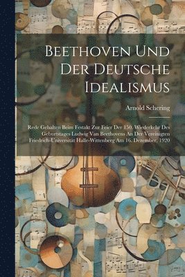 Arnold Schering - Beethoven Und Der Deutsche Idealismus; Rede Gehalten Beim Festakt Zur Feier Der 150. Wiederkehr Des Geburtstages Ludwig Van Beethovens An Der Vereinigten Friedrich-universität Halle-wittenberg Am 16. Dezember, 1920, Häftad