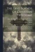 Trve Bovnds Of Christian Freedome; Or, A Treatise Wherein The Rights Of The Law Are Vindicated, The Liberties Of Grace Maintained, And The Severall Late Opinions Against The Law Are Examined And Co...
