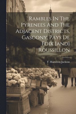 F. Hamilton (Frederick Hamil Jackson - Rambles In The Pyrenees And The Adjacent Districts, Gascony, Pays De Foix [and] Roussillon, Häftad. Tillgänglighet: Lägg i varukorg