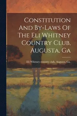 Constitution And By-laws Of The Eli Whitney Country Club, Augusta, Ga