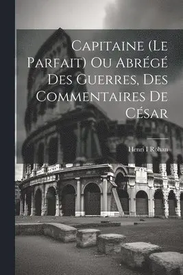 Henri I Rohan (Duc De) - Capitaine (le Parfait) Ou Abrégé Des Guerres, Des Commentaires De César, Häftad. Tillgänglighet: Lägg i varukorg