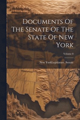 New York (State) Legislature Senate - Documents Of The Senate Of The State Of New York; Volume 8, Häftad
