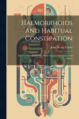 John Henry Clarke - Haemorrhoids And Habitual Constipation, Häftad