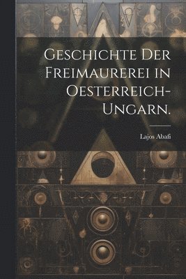 Lajos Abafi - Geschichte der Freimaurerei in Oesterreich-Ungarn., Häftad