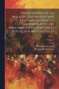 Observations sur les malad�es des arm�es dans les camps et dans les garnisons, avec des m�moires sur les substances septiques & anti-septiques; Volume 1