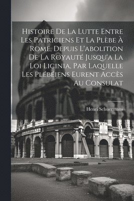 Henri Schuermans - Histoire De La Lutte Entre Les Patriciens Et La Plèbe À Rome, Depuis L'abolition De La Royauté Jusqu'a La Loi Licinia, Par Laquelle Les Plébéiens Eurent Accès Au Consulat, Häftad. Tillgänglighet: Lägg i varukorg