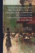Les Fleurs Du Mal, 1857-1861. Texte Revu Sur Les Originaux Accompagn De Notes Et De Variantes Et Publi Par Ad. Van Bever