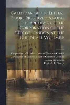 Reginald R. (Reginald Robinso Sharpe, Corporation of London Court of Commo - Calendar of the Letter-books Preserved Among the Archives of the Corporation of the City of London at the Guildhall Volume F, Häftad. Tillgänglighet: Lägg i varukorg