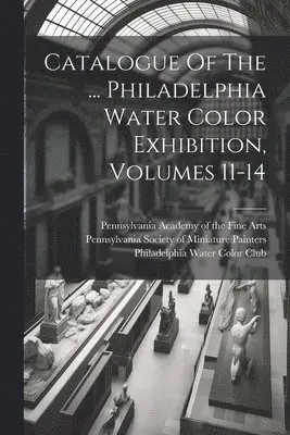 Philadelphia Water Color Club, Pennsylvania Academy Of The Fine Arts, Pennsylvania Society of Miniature Paint - Catalogue Of The ... Philadelphia Water Color Exhibition, Volumes 11-14, Häftad. Tillgänglighet: Lägg i varukorg