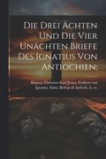 Die Drei chten Und Die Vier Unchten Briefe Des Ignatius Von Antiochien;