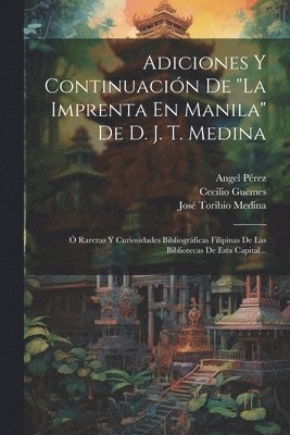 Angel Pérez, Cecilio Guëmes - Adiciones Y Continuación De "la Imprenta En Manila" De D. J. T. Medina, Häftad