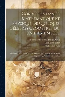 Correspondance Mathématique Et Physique De Quelques Célèbres Géomètres Du Xviiiième Siècle