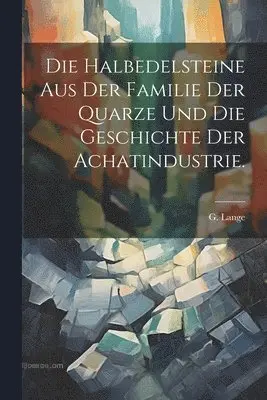 Halbedelsteine aus der Familie der Quarze und die Geschichte der Achatindustrie.