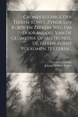 Grondlegginge Der Teeken-konst, Zynde Een Korte En Zeekere Weg Om Door Middel Van De Geometrie Of Meetkunde, De Teeken-konst Volkomen Te Leeren...