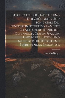 Honorius Burger - Geschichtliche Darstellung der Gründung und Schicksale des Benediktinerstiftes S. Lambert zu Altenburg in Nieder-Österreich, dessen Pfarren und Besitzungen, und mehrerer hiesige Gegend betreffender Ereignisse., Häftad. Tillgänglighet: Tillfälligt slut