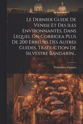 Francesco Zanotto - Dernier Guide De Venise Et Des Iles Environnantes, Dans Lequel On Corrigea Plus De 200 Erreurs Des Autres Guides. Traduction De Silvestre Bandarin..., Häftad. Tillgänglighet: Lägg i varukorg