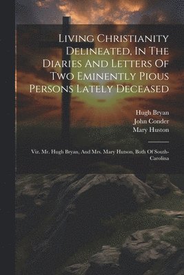 Hugh Bryan, Mary Huston, John Conder - Living Christianity Delineated, In The Diaries And Letters Of Two Eminently Pious Persons Lately Deceased, Häftad