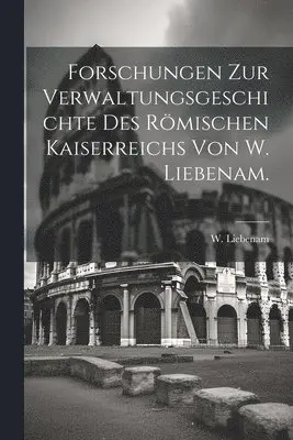 W (Wilhelm) Liebenam - Forschungen zur Verwaltungsgeschichte des römischen Kaiserreichs von W. Liebenam., Häftad. Tillgänglighet: Lägg i varukorg