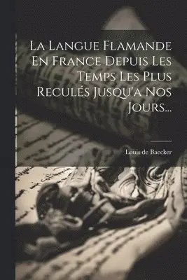 Louis De Baecker - Langue Flamande En France Depuis Les Temps Les Plus Reculés Jusqu'a Nos Jours..., Häftad. Tillgänglighet: Lägg i varukorg