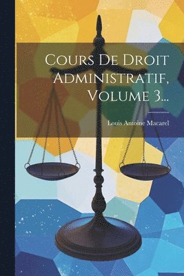 Louis Antoine Macarel - Cours De Droit Administratif, Volume 3..., Häftad. Tillgänglighet: Lägg i varukorg