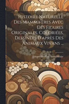 Histoire Naturelle Des Mammifères Avec Des Figures Originales, Coloriées, Dessinées D'après Des Animaux Vivans ...