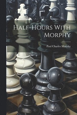 Paul Charles Morphy - Half-hours With Morphy, Häftad. Tillgänglighet: Lägg i varukorg