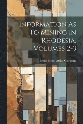 British South Africa Company - Information As To Mining In Rhodesia, Volumes 2-3, Häftad