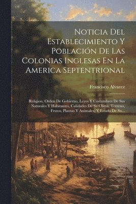 Francisco Alvarez - Noticia Del Establecimiento Y Población De Las Colonias Inglesas En La America Septentrional, Häftad