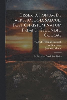 Joachim Lange, Friedrich Theophil Casscorb, Thomas a Wieland - Dissertationum De Haeresiologia Saeculi Post Christum Natum Primi Et Secundi ... Ogdoas, Häftad