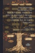 Oxfordshire Monumental Inscriptions, From The Mss. Of Antony � Wood, Dr. Hulton And Mr. Hinton [ed. By Sir T. Phillips.]