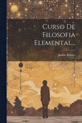 Jaume Balmes - Curso De Filosofia Elemental..., Häftad