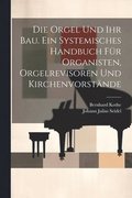 Die Orgel und ihr Bau. Ein systemisches Handbuch fr Organisten, Orgelrevisoren und Kirchenvorstnde