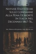 Notizie Statistiche Sulle Condanne Alla Pena Di Morte In Italia Nel Decennio 1867-76...