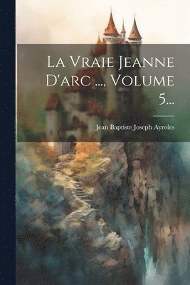 Jean Baptiste Joseph Ayroles - Vraie Jeanne D'arc ..., Volume 5..., Häftad. Tillgänglighet: Tillfälligt slut