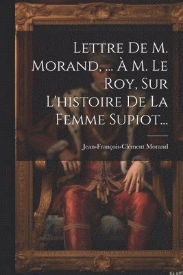 Jean-François-Clément Morand - Lettre De M. Morand, ... À M. Le Roy, Sur L'histoire De La Femme Supiot..., Häftad. Tillgänglighet: Lägg i varukorg