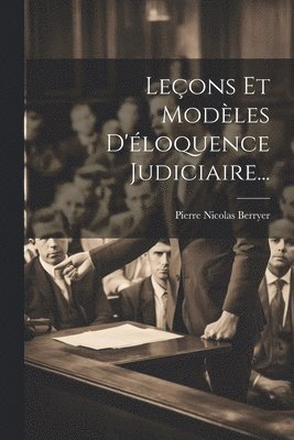 Leçons Et Modèles D'éloquence Judiciaire...