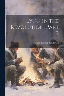 Howard Kendall Sanderson - Lynn in the Revolution, Part 2, Häftad. Tillgänglighet: Lägg i varukorg