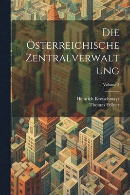 Thomas Fellner, Heinrich Kretschmayr - Österreichische Zentralverwaltung; Volume 3, Häftad