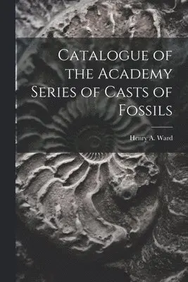 Catalogue of the Academy Series of Casts of Fossils