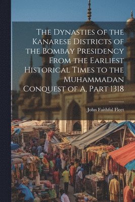 John Faithful Fleet - Dynasties of the Kanarese Districts of the Bombay Presidency From the Earliest Historical Times to the Muhammadan Conquest of A, Part 1318, Häftad