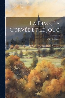 Charles Buet - Dîme, La Corvée Et Le Joug, Häftad
