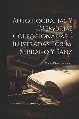 Manuel Serrano y Sanz - Autobiografias Y Memorias Coleccionadas É Ilustradas Por M. Serrano Y Sanz, Häftad