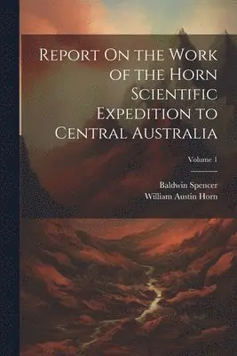 Baldwin Spencer, William Austin Horn - Report On the Work of the Horn Scientific Expedition to Central Australia; Volume 1, Häftad. Tillgänglighet: Lägg i varukorg